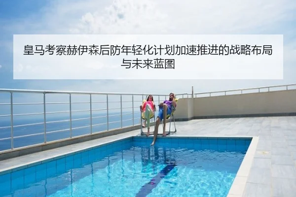 皇马考察赫伊森后防年轻化计划加速推进的战略布局与未来蓝图