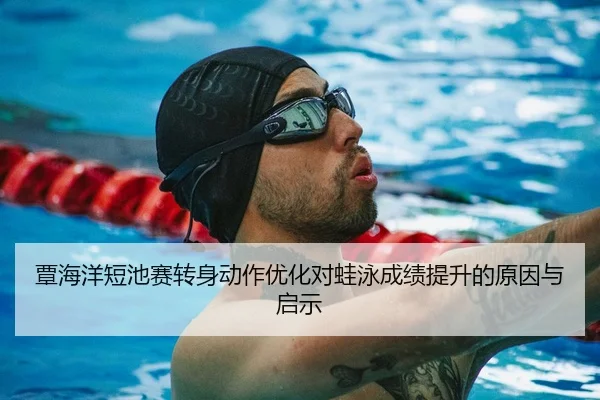 覃海洋短池赛转身动作优化对蛙泳成绩提升的原因与启示