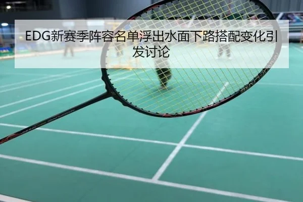 EDG新赛季阵容名单浮出水面下路搭配变化引发讨论